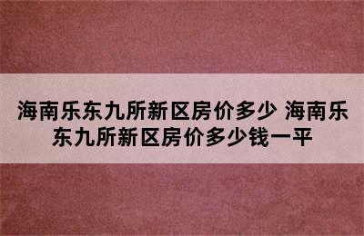 海南乐东九所新区房价多少 海南乐东九所新区房价多少钱一平